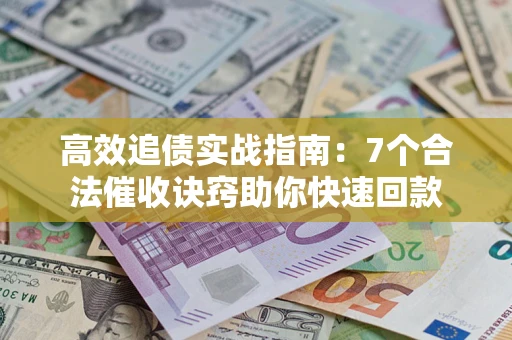 武汉高效追债实战指南：7个合法催收诀窍助你快速回款