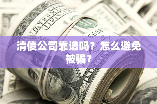武汉清债公司靠谱吗？怎么避免被骗？