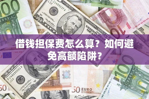 武汉借钱担保费怎么算？如何避免高额陷阱？