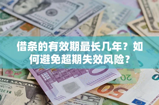 武汉借条的有效期最长几年？如何避免超期失效风险？