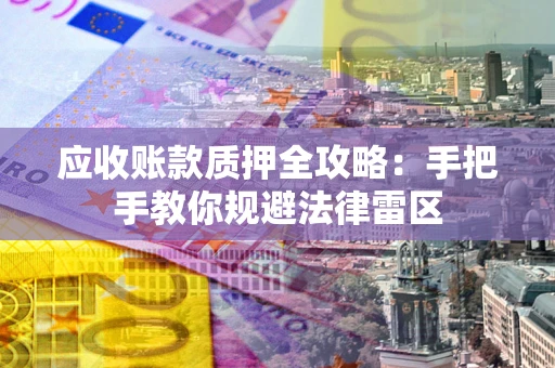 武汉应收账款质押全攻略：手把手教你规避法律雷区