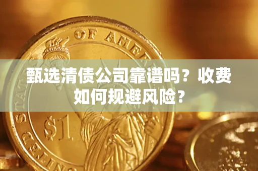 武汉甄选清债公司靠谱吗？收费如何规避风险？