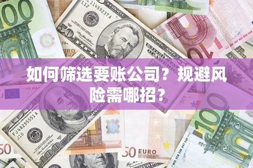 武汉如何筛选要账公司？规避风险需哪招？