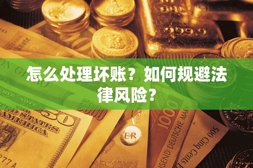 武汉怎么处理坏账？如何规避法律风险？