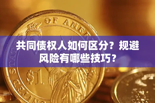武汉共同债权人如何区分？规避风险有哪些技巧？
