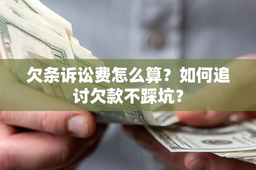 武汉欠条诉讼费怎么算？如何追讨欠款不踩坑？
