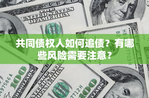 武汉共同债权人如何追债？有哪些风险需要注意？