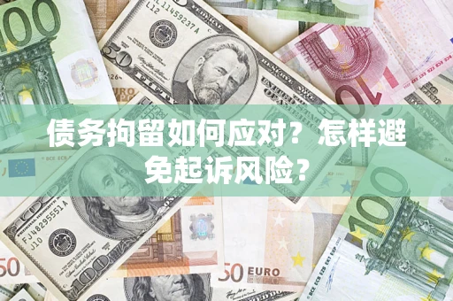 武汉债务拘留如何应对？怎样避免起诉风险？