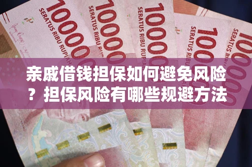 武汉亲戚借钱担保如何避免风险？担保风险有哪些规避方法？