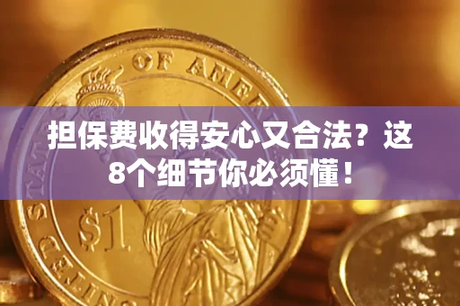 武汉担保费收得安心又合法？这8个细节你必须懂！