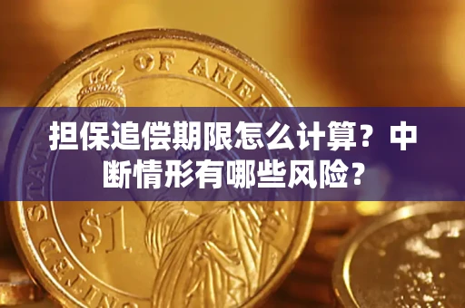 武汉担保追偿期限怎么计算？中断情形有哪些风险？