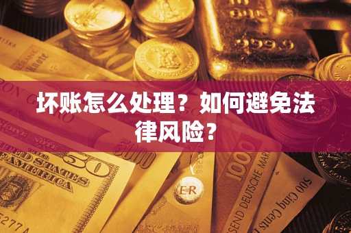 武汉坏账怎么处理？如何避免法律风险？