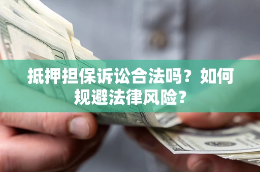 武汉抵押担保诉讼合法吗？如何规避法律风险？