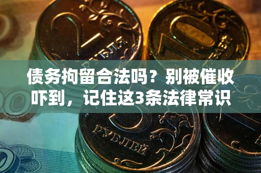 武汉债务拘留合法吗?别被催收吓到,记住这3条法律常识 武汉债务拘留合法吗?别被催收吓到,记住这3条法律常识