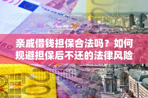 武汉亲戚借钱担保合法吗？如何规避担保后不还的法律风险？