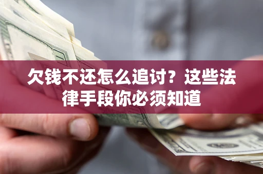 武汉欠钱不还怎么追讨？这些法律手段你必须知道