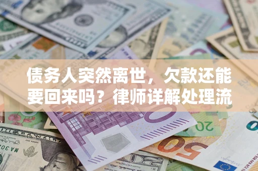 武汉债务人突然离世，欠款还能要回来吗？律师详解处理流程