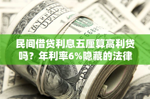武汉民间借贷利息五厘算高利贷吗？年利率6%隐藏的法律风险全解析