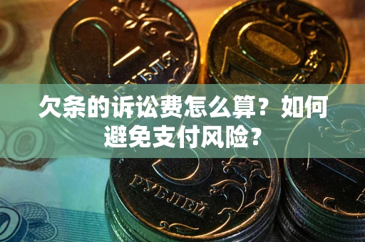 武汉欠条的诉讼费怎么算？如何避免支付风险？