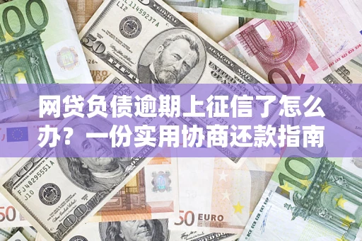 武汉网贷负债逾期上征信了怎么办？一份实用协商还款指南请收好