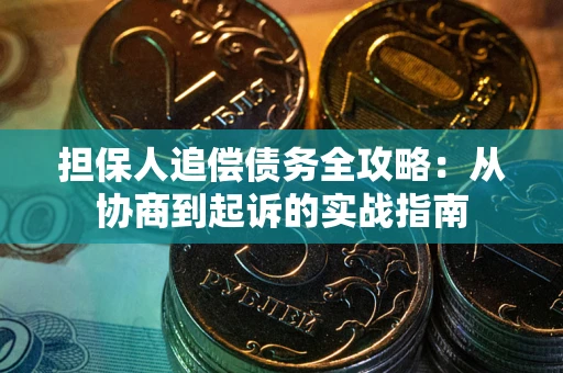 武汉担保人追偿债务全攻略：从协商到起诉的实战指南