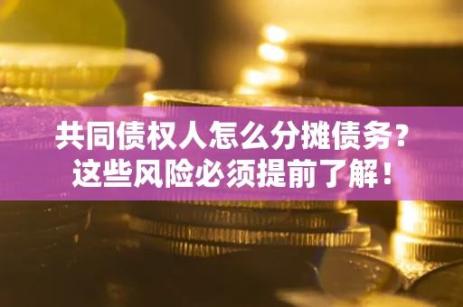 武汉共同债权人怎么分摊债务？这些风险必须提前了解！