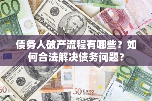 武汉债务人破产流程有哪些？如何合法解决债务问题？