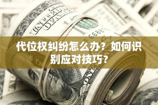 武汉代位权纠纷怎么办？如何识别应对技巧？
