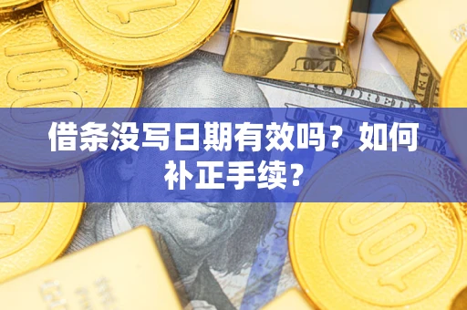 武汉借条没写日期有效吗？如何补正手续？