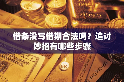 武汉借条没写借期合法吗？追讨妙招有哪些步骤