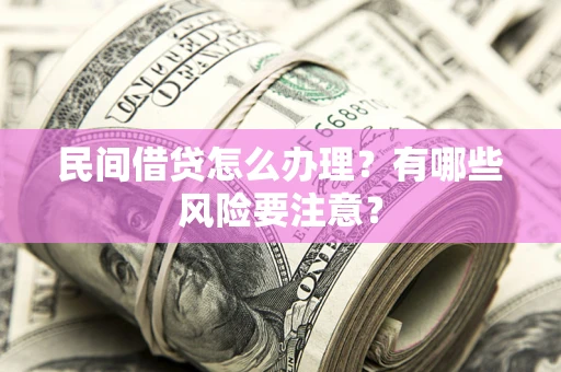 武汉民间借贷怎么办理？有哪些风险要注意？