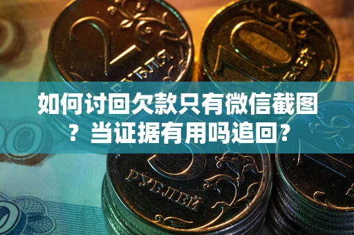 武汉如何讨回欠款只有微信截图？当证据有用吗追回？