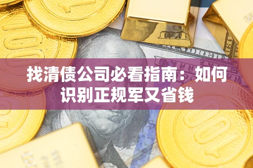 武汉找清债公司必看指南：如何识别正规军又省钱