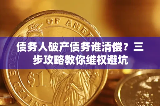武汉债务人破产债务谁清偿？三步攻略教你维权避坑