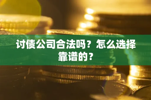 武汉讨债公司合法吗？怎么选择靠谱的？