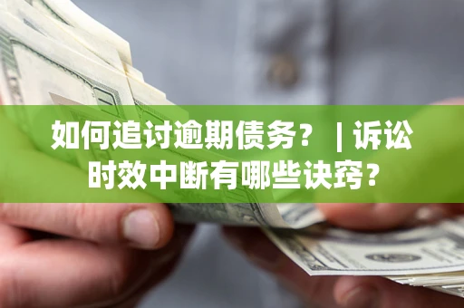 武汉如何追讨逾期债务？ | 诉讼时效中断有哪些诀窍？