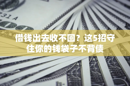 武汉借钱出去收不回？这5招守住你的钱袋子不背债