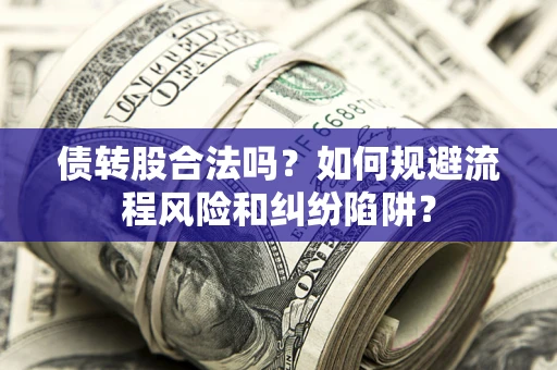 武汉债转股合法吗？如何规避流程风险和纠纷陷阱？