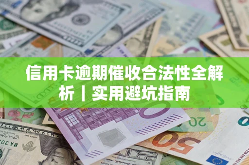 武汉信用卡逾期催收合法性全解析｜实用避坑指南