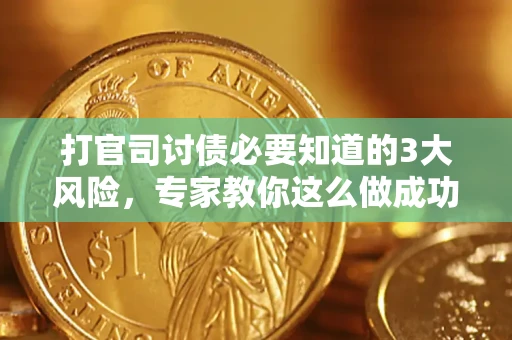 武汉打官司讨债必要知道的3大风险，专家教你这么做成功率飙升