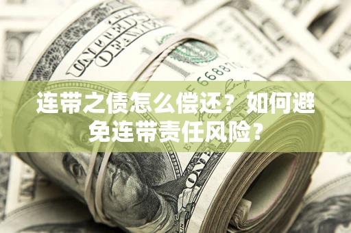 武汉连带之债怎么偿还？如何避免连带责任风险？
