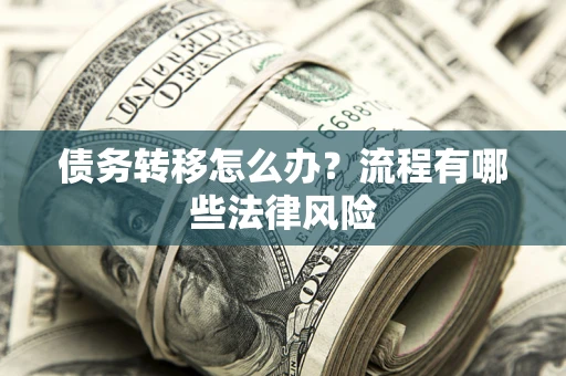 武汉债务转移怎么办？流程有哪些法律风险