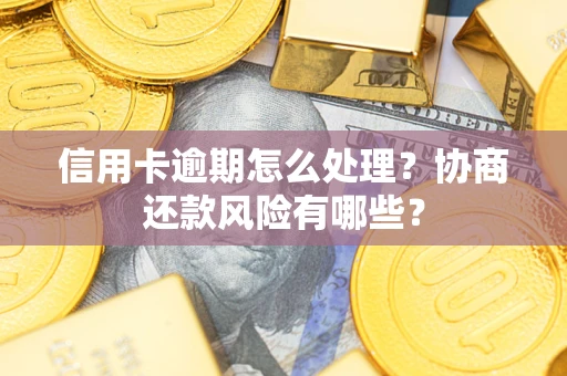 武汉信用卡逾期怎么处理？协商还款风险有哪些？